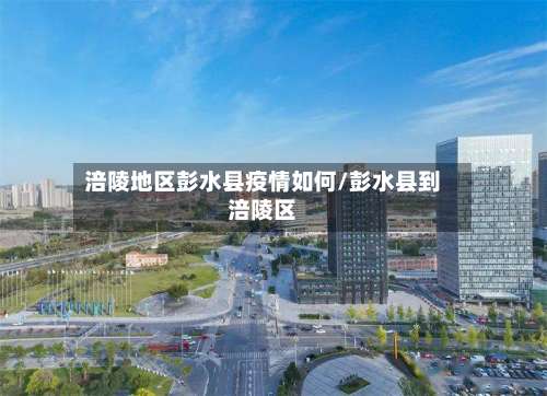 涪陵地区彭水县疫情如何/彭水县到涪陵区-第1张图片