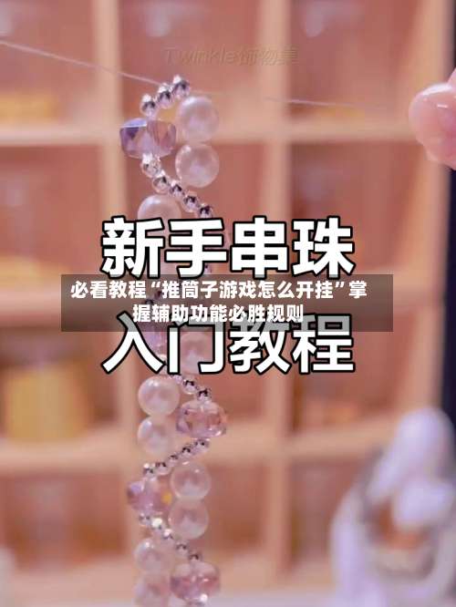 必看教程“推筒子游戏怎么开挂”掌握辅助功能必胜规则-第1张图片