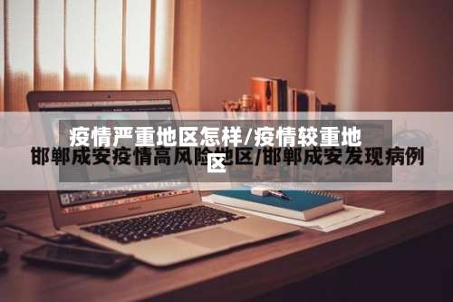 疫情严重地区怎样/疫情较重地区-第2张图片