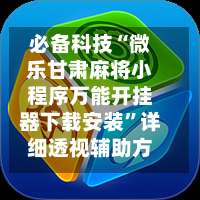 必备科技“微乐甘肃麻将小程序万能开挂器下载安装	”详细透视辅助方法-第1张图片