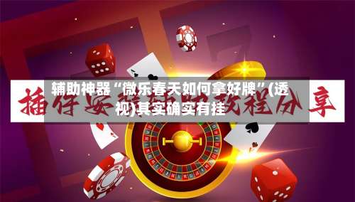 辅助神器“微乐春天如何拿好牌”(透视)其实确实有挂-第1张图片