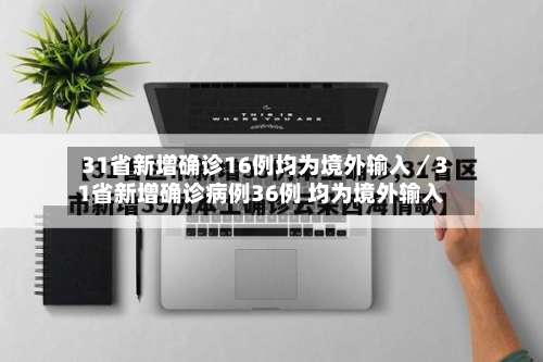 31省新增确诊16例均为境外输入／31省新增确诊病例36例 均为境外输入-第1张图片