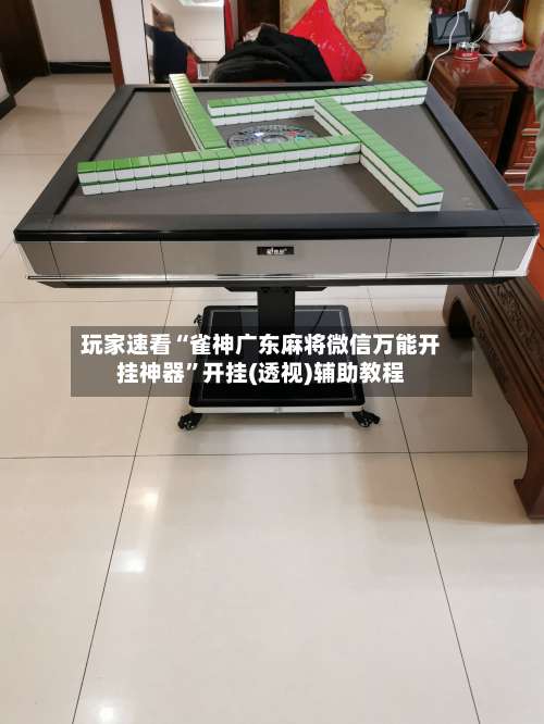 玩家速看“雀神广东麻将微信万能开挂神器”开挂(透视)辅助教程-第1张图片
