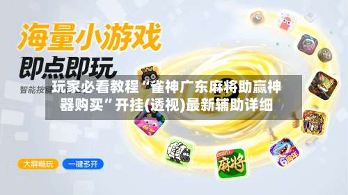 玩家必看教程“雀神广东麻将助赢神器购买”开挂(透视)最新辅助详细-第3张图片
