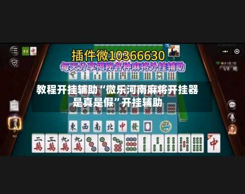 教程开挂辅助“微乐河南麻将开挂器是真是假	”开挂辅助-第1张图片