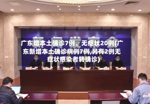 广东增本土确诊7例	、无症状20例(广东新增本土确诊病例7例,另有2例无症状感染者转确诊)-第1张图片