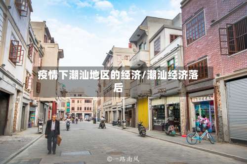 疫情下潮汕地区的经济/潮汕经济落后-第2张图片