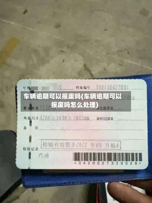 车辆逾期可以报废吗(车辆逾期可以报废吗怎么处理)-第2张图片