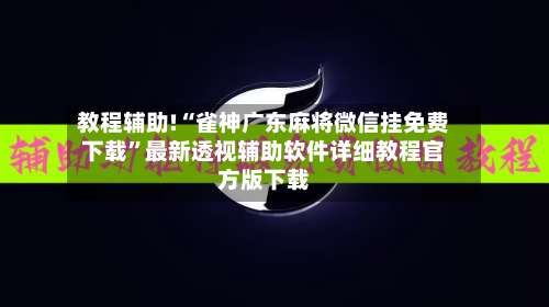 教程辅助!“雀神广东麻将微信挂免费下载”最新透视辅助软件详细教程官方版下载-第2张图片
