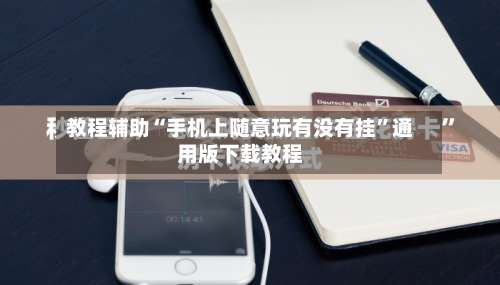 教程辅助“手机上随意玩有没有挂”通用版下载教程-第1张图片