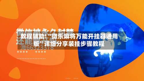 教程辅助!“微乐麻将万能开挂器通用版	”详细分享装挂步骤教程-第2张图片