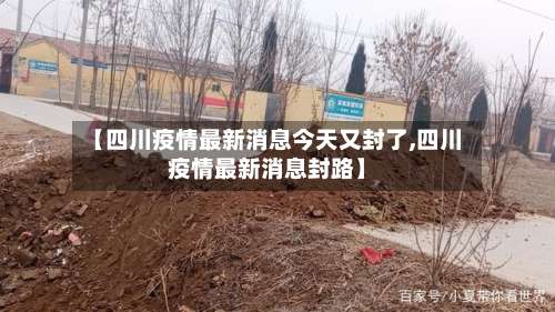 【四川疫情最新消息今天又封了,四川疫情最新消息封路】-第2张图片