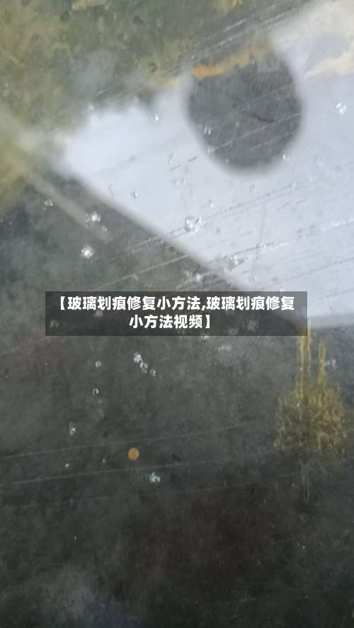 【玻璃划痕修复小方法,玻璃划痕修复小方法视频】-第1张图片