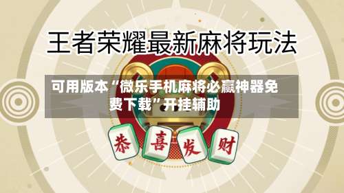 可用版本“微乐手机麻将必赢神器免费下载”开挂辅助-第1张图片