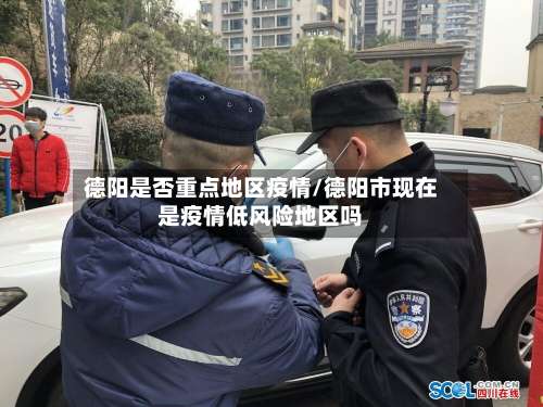 德阳是否重点地区疫情/德阳市现在是疫情低风险地区吗-第1张图片