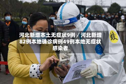 河北新增本土无症状9例／河北新增82例本地确诊病例49例本地无症状感染者-第2张图片