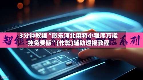 3分钟教程“微乐河北麻将小程序万能挂免费版”(作弊)辅助透视教程-第3张图片