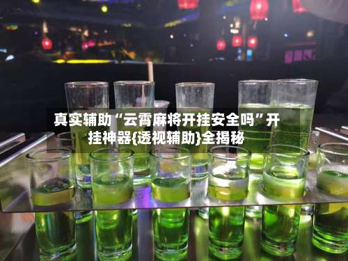 真实辅助“云霄麻将开挂安全吗”开挂神器{透视辅助}全揭秘-第1张图片