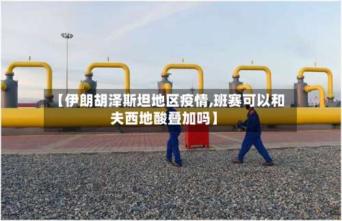 【伊朗胡泽斯坦地区疫情,班赛可以和夫西地酸叠加吗】-第1张图片