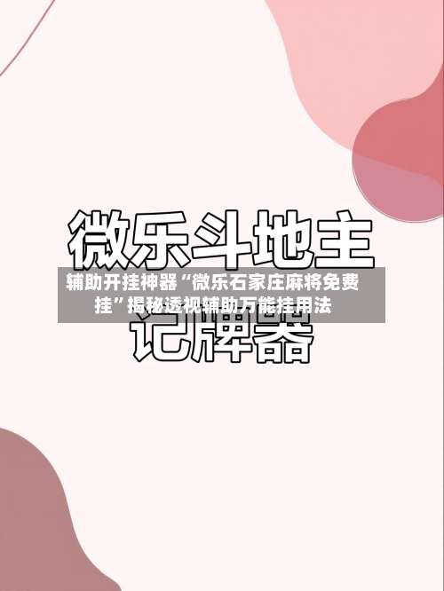 辅助开挂神器“微乐石家庄麻将免费挂”揭秘透视辅助万能挂用法-第1张图片