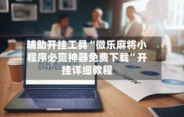 辅助开挂工具“微乐麻将小程序必赢神器免费下载	”开挂详细教程-第1张图片