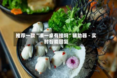 推荐一款“凑一桌有挂吗”辅助器 - 实时智能回复-第1张图片