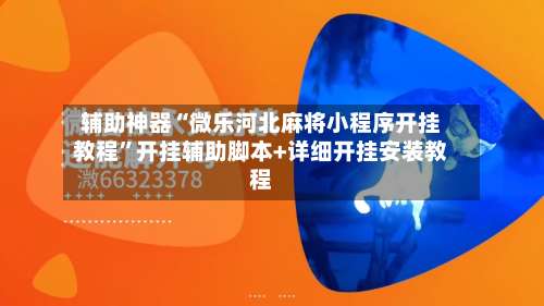 辅助神器“微乐河北麻将小程序开挂教程”开挂辅助脚本+详细开挂安装教程-第1张图片