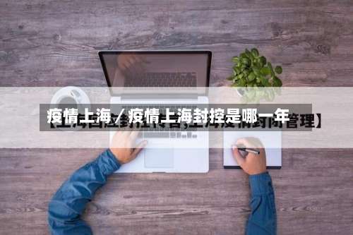 疫情上海／疫情上海封控是哪一年-第3张图片