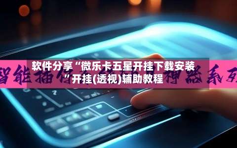 软件分享“微乐卡五星开挂下载安装	”开挂(透视)辅助教程-第2张图片