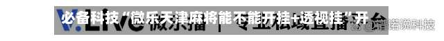 必备科技“微乐天津麻将能不能开挂+透视挂”开挂辅助软件教程-第1张图片