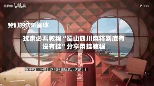 玩家必看教程“蜀山四川麻将到底有没有挂”分享用挂教程-第2张图片