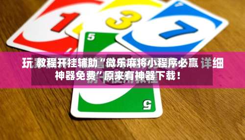 教程开挂辅助“微乐麻将小程序必赢神器免费”原来有神器下载！-第2张图片