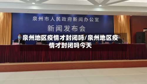 泉州地区疫情才封闭吗/泉州地区疫情才封闭吗今天-第2张图片