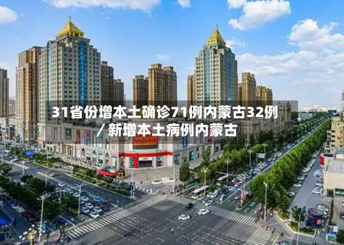 31省份增本土确诊71例内蒙古32例／新增本土病例内蒙古-第1张图片