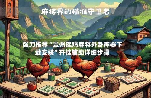 强力推荐“贵州捉鸡麻将外卦神器下载安装	”开挂辅助详细步骤-第2张图片