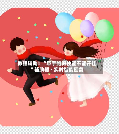 教程辅助！“牵手跑得快能不能开挂”辅助器 - 实时智能回复-第3张图片