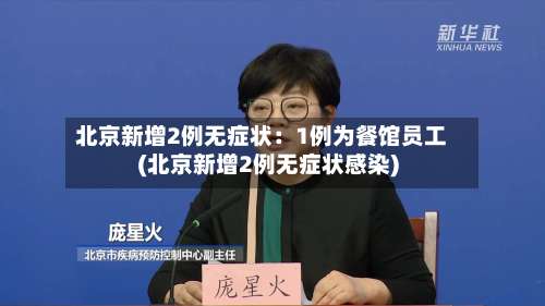 北京新增2例无症状：1例为餐馆员工(北京新增2例无症状感染)-第2张图片