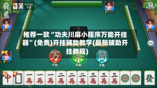 推荐一款“功夫川麻小程序万能开挂器	”(免费)开挂辅助教学(最新辅助开挂教程)-第1张图片