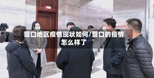 营口地区疫情现状如何/营口的疫情怎么样了-第1张图片