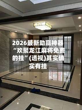 2026最新助赢神器“欢聚龙江麻将免费的挂”(透视)其实确实有挂-第1张图片
