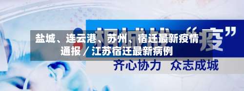 盐城、连云港	、苏州、宿迁最新疫情通报／江苏宿迁最新病例-第3张图片