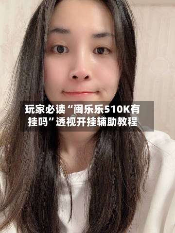 玩家必读“闽乐乐510K有挂吗	”透视开挂辅助教程-第1张图片