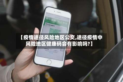 【疫情途径风险地区公交,途径疫情中风险地区健康码会有影响吗?】-第1张图片
