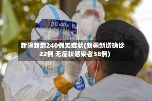 新疆新增240例无症状(新疆新增确诊22例 无症状感染者38例)-第1张图片