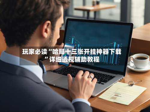 玩家必读“哈局十三张开挂神器下载”详细透视辅助教程-第3张图片