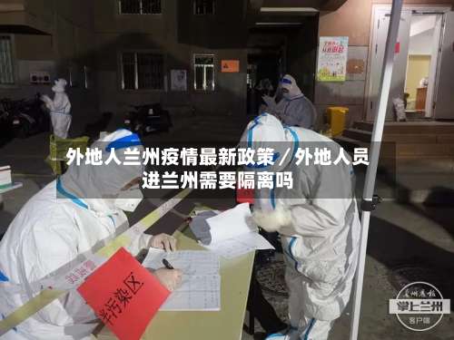 外地人兰州疫情最新政策／外地人员进兰州需要隔离吗-第2张图片