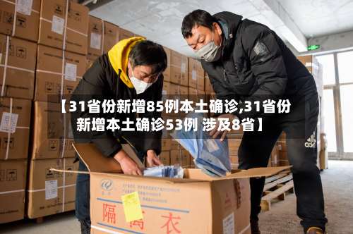 【31省份新增85例本土确诊,31省份新增本土确诊53例 涉及8省】-第1张图片