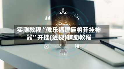 实测教程“微乐福建麻将开挂神器	”开挂(透视)辅助教程-第2张图片