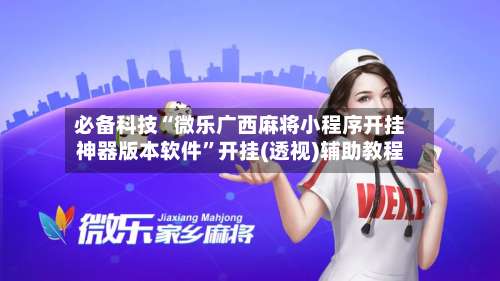 必备科技“微乐广西麻将小程序开挂神器版本软件	”开挂(透视)辅助教程-第2张图片