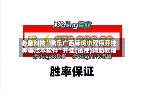 必备科技“微乐广西麻将小程序开挂神器版本软件”开挂(透视)辅助教程-第3张图片